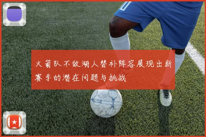 火箭队不敌湖人替补阵容展现出新赛季的潜在问题与挑战