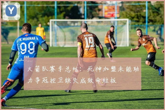 火箭队赛季总结：死神加盟未能助力争冠控卫缺失成致命短板