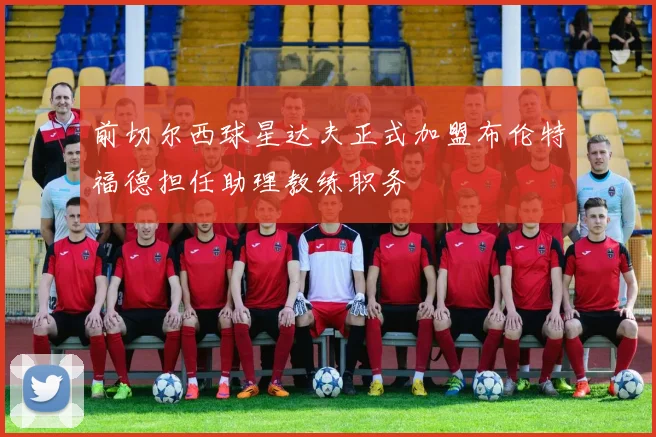 前切尔西球星达夫正式加盟布伦特福德担任助理教练职务