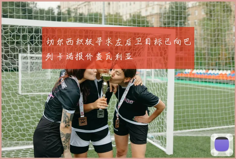 切尔西积极寻求左后卫目标已向巴列卡诺报价查瓦利亚
