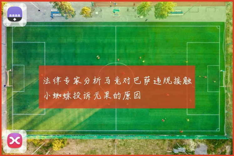法律专家分析马竞对巴萨违规接触小蜘蛛投诉无果的原因